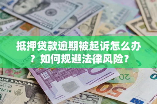 武汉抵押贷款逾期被起诉怎么办？如何规避法律风险？