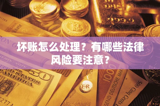 武汉坏账怎么处理？有哪些法律风险要注意？