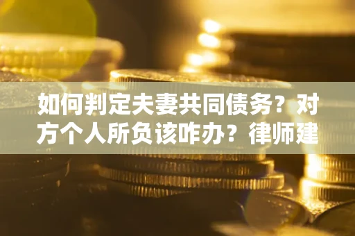 武汉如何判定夫妻共同债务？对方个人所负该咋办？律师建议