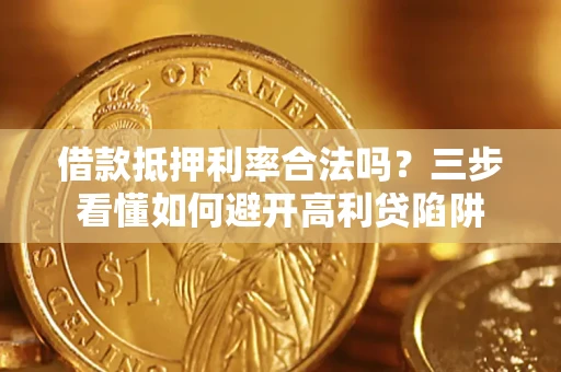 武汉借款抵押利率合法吗？三步看懂如何避开高利贷陷阱