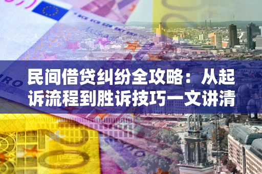 武汉民间借贷纠纷全攻略：从起诉流程到胜诉技巧一文讲清