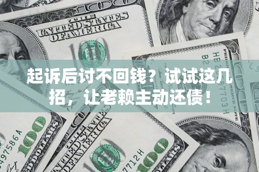 武汉起诉后讨不回钱？试试这几招，让老赖主动还债！