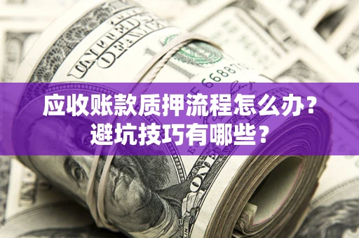 武汉应收账款质押流程怎么办？避坑技巧有哪些？