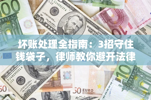 武汉坏账处理全指南：3招守住钱袋子，律师教你避开法律雷区