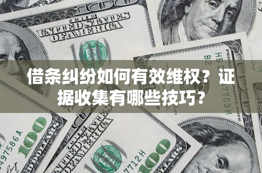 武汉借条纠纷如何有效维权？证据收集有哪些技巧？