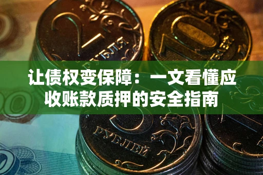 武汉让债权变保障：一文看懂应收账款质押的安全指南