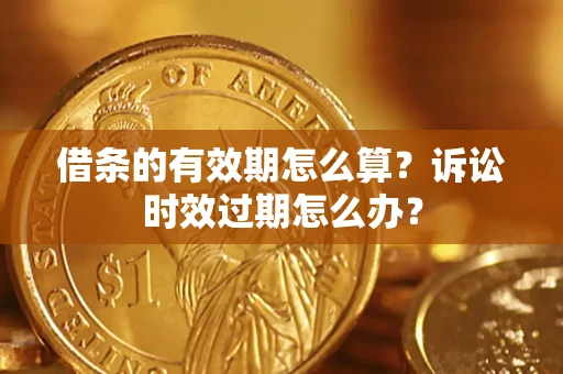 武汉借条的有效期怎么算？诉讼时效过期怎么办？
