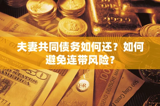 武汉夫妻共同债务如何还？如何避免连带风险？