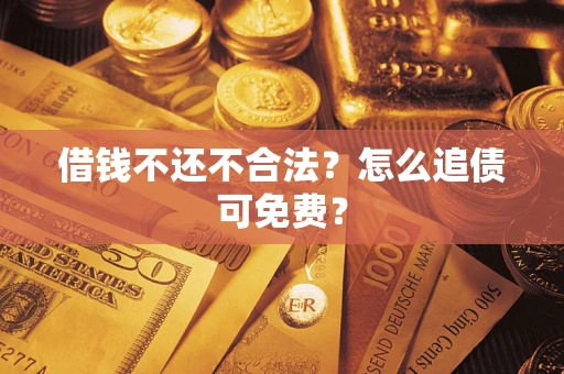 武汉借钱不还不合法？怎么追债可免费？