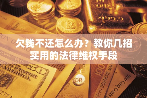 武汉欠钱不还怎么办？教你几招实用的法律维权手段