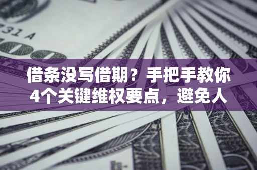 武汉借条没写借期？手把手教你4个关键维权要点，避免人财两空