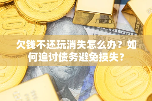 武汉欠钱不还玩消失怎么办？如何追讨债务避免损失？