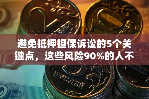 武汉避免抵押担保诉讼的5个关键点，这些风险90%的人不知道！