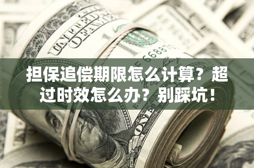 武汉担保追偿期限怎么计算？超过时效怎么办？别踩坑！