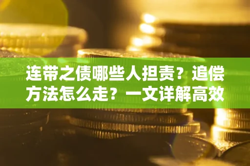 武汉连带之债哪些人担责？追偿方法怎么走？一文详解高效维权流程