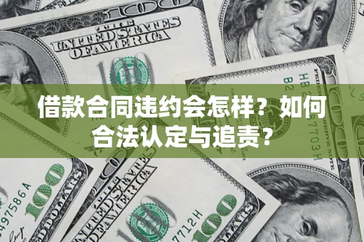 武汉借款合同违约会怎样？如何合法认定与追责？