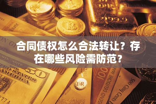 武汉合同债权怎么合法转让？存在哪些风险需防范？