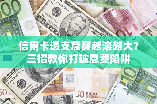 武汉信用卡透支窟窿越滚越大？三招教你打破息费陷阱