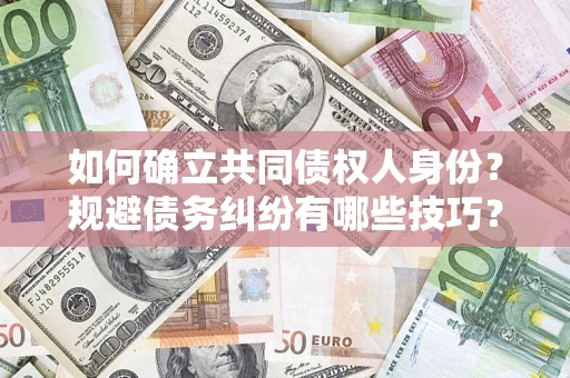 武汉如何确立共同债权人身份？规避债务纠纷有哪些技巧？
