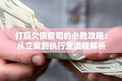 武汉打赢欠债官司的必胜攻略：从立案到执行全流程解析