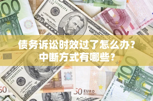 武汉债务诉讼时效过了怎么办？中断方式有哪些？