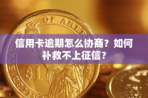 武汉信用卡逾期怎么协商？如何补救不上征信？
