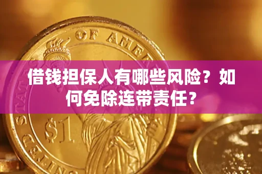 武汉借钱担保人有哪些风险？如何免除连带责任？