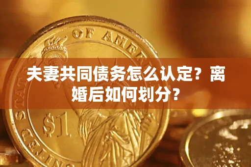 武汉夫妻共同债务怎么认定？离婚后如何划分？