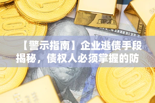 武汉【警示指南】企业逃债手段揭秘，债权人必须掌握的防坑宝典