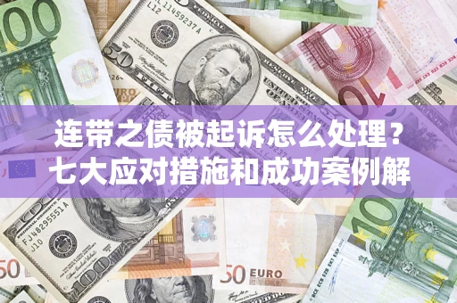 武汉连带之债被起诉怎么处理？七大应对措施和成功案例解析