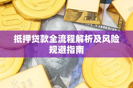 武汉抵押贷款全流程解析及风险规避指南