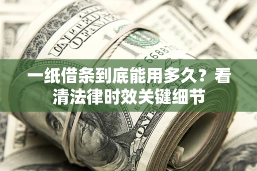 武汉一纸借条到底能用多久？看清法律时效关键细节