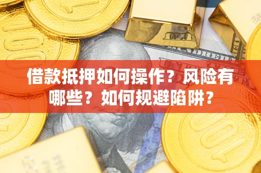 武汉借款抵押如何操作?风险有哪些?如何规避陷阱? 武汉借款抵押如何操作?风险有哪些?如何规避陷阱?