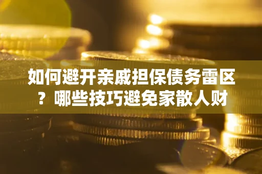 武汉如何避开亲戚担保债务雷区？哪些技巧避免家散人财