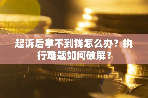 武汉起诉后拿不到钱怎么办?执行难题如何破解? 武汉起诉后拿不到钱怎么办?执行难题如何破解?