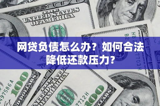 武汉网贷负债怎么办？如何合法降低还款压力？