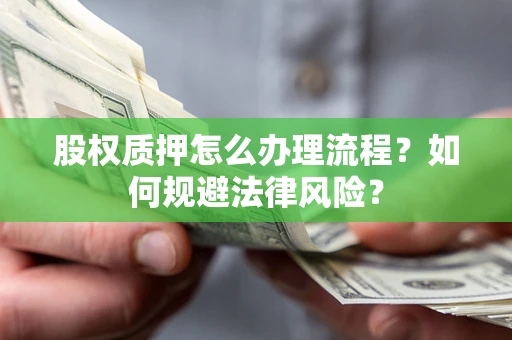 武汉股权质押怎么办理流程？如何规避法律风险？