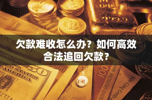 武汉欠款难收怎么办？如何高效合法追回欠款？