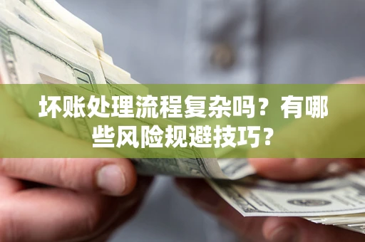 武汉坏账处理流程复杂吗？有哪些风险规避技巧？