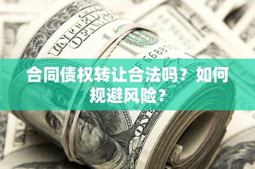 武汉合同债权转让合法吗?如何规避风险? 武汉合同债权转让合法吗?如何规避风险?