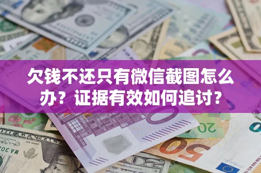 武汉欠钱不还只有微信截图怎么办？证据有效如何追讨？