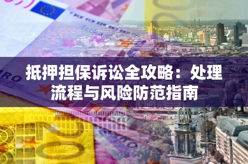 武汉抵押担保诉讼全攻略：处理流程与风险防范指南