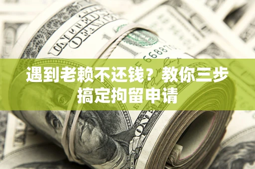 武汉遇到老赖不还钱？教你三步搞定拘留申请