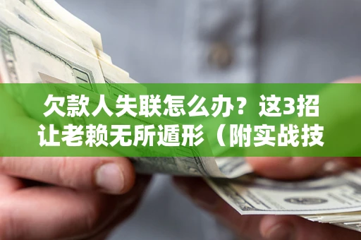 武汉欠款人失联怎么办？这3招让老赖无所遁形（附实战技巧）