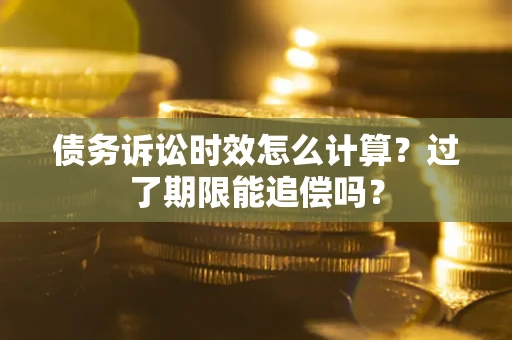 武汉债务诉讼时效怎么计算？过了期限能追偿吗？