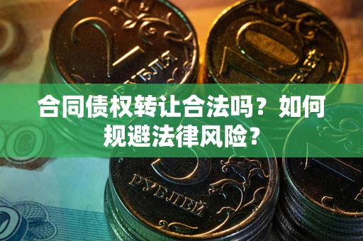 武汉合同债权转让合法吗？如何规避法律风险？