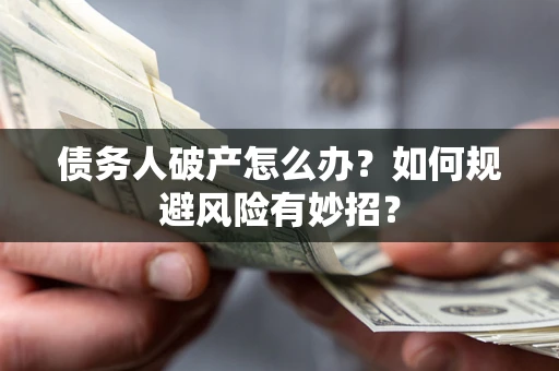 武汉债务人破产怎么办？如何规避风险有妙招？