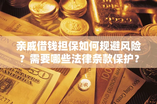 武汉亲戚借钱担保如何规避风险？需要哪些法律条款保护？