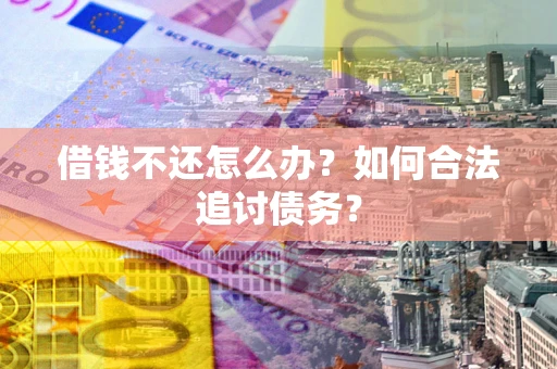 武汉借钱不还怎么办？如何合法追讨债务？