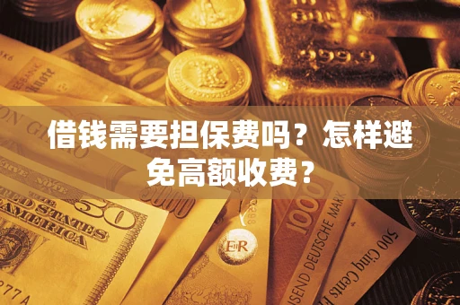 武汉借钱需要担保费吗？怎样避免高额收费？